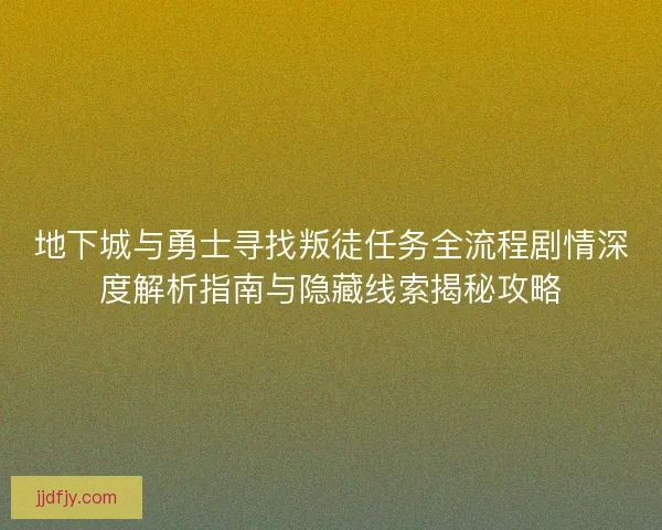 地下城与勇士寻找叛徒任务全流程剧情深度解析指南与隐藏线索揭秘攻略