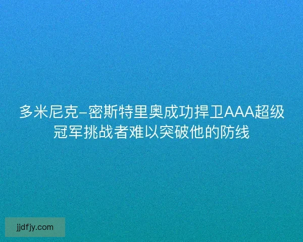多米尼克-密斯特里奥成功捍卫AAA超级冠军挑战者难以突破他的防线
