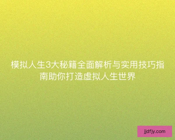 模拟人生3大秘籍全面解析与实用技巧指南助你打造虚拟人生世界 模拟人生3大秘籍全面解析与实用技巧指南助你打造虚拟人生世界