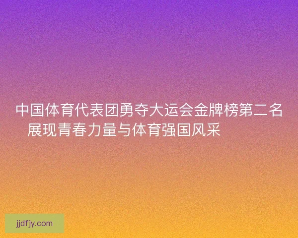 中国体育代表团勇夺大运会金牌榜第二名展现青春力量与体育强国风采 🏅🇨🇳 中国体育代表团勇夺大运会金牌榜第二名展现青春力量与体育强国风采 🏅🇨🇳