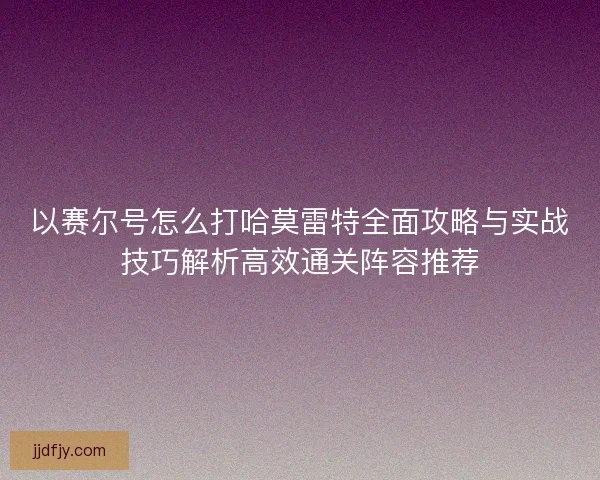 以赛尔号怎么打哈莫雷特全面攻略与实战技巧解析高效通关阵容推荐 以赛尔号怎么打哈莫雷特全面攻略与实战技巧解析高效通关阵容推荐