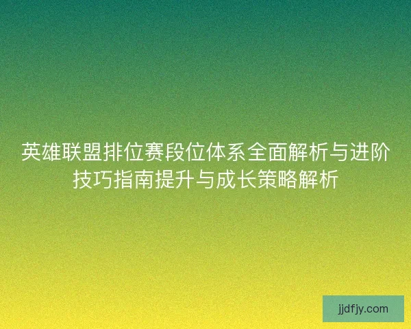 英雄联盟排位赛段位体系全面解析与进阶技巧指南提升与成长策略解析 英雄联盟排位赛段位体系全面解析与进阶技巧指南提升与成长策略解析